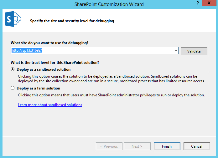 Create Lists with SharePoint Using Visual Studio 2015: Enter the URL of your local SharePoint development site. You will also get to choose between deploying as a farm solution or a sandboxed solution, but for our tutorial, we will choose Deploy as a sandboxed solution.