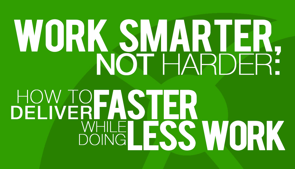Work Smarter Not Harder How to Deliver Faster While Doing Less Work